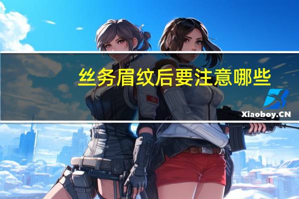 丝务眉纹后要注意哪些(丝雾眉做完后怎么护理)