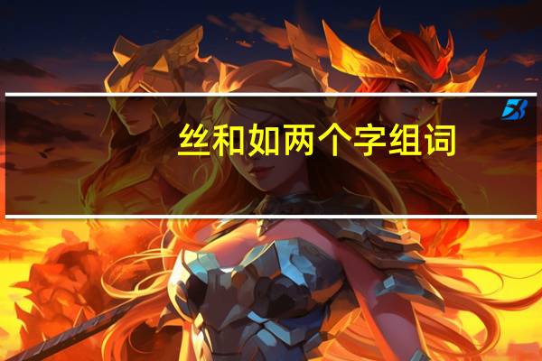 丝和如两个字组词