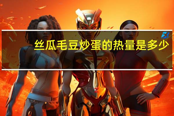 丝瓜毛豆炒蛋的热量是多少