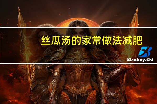 丝瓜汤的家常做法减肥（丝瓜汤的家常做法）