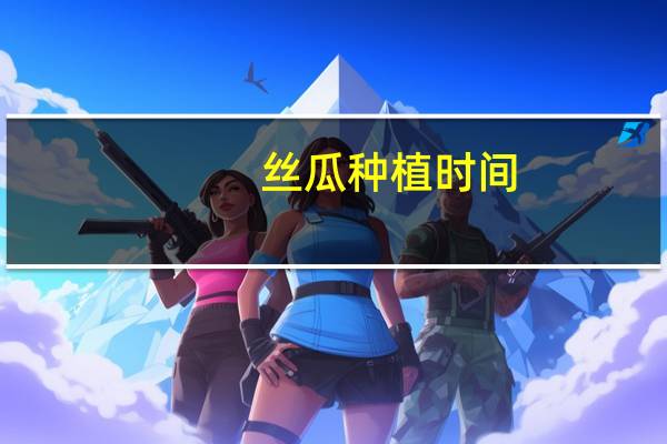 丝瓜种植时间