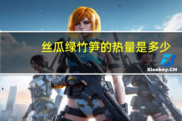 丝瓜绿竹笋的热量是多少