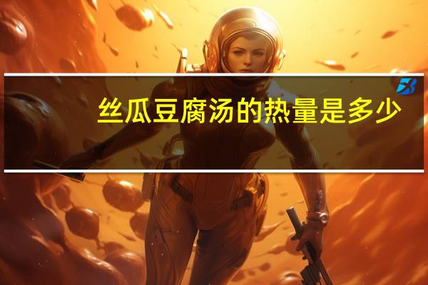 丝瓜豆腐汤的热量是多少