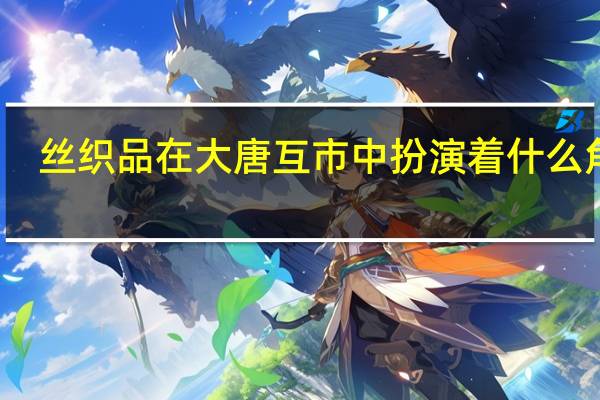 丝织品在大唐互市中扮演着什么角色