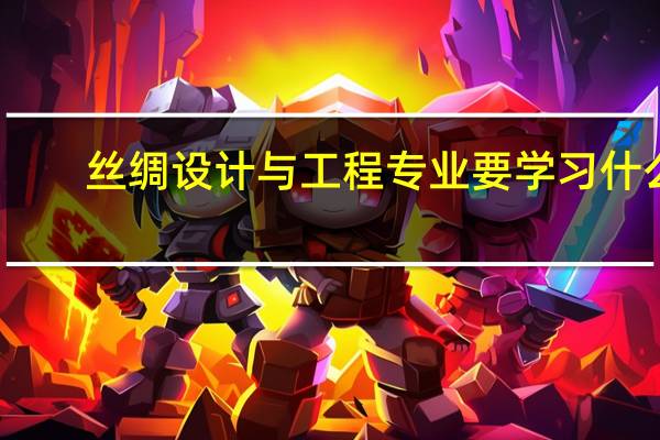 丝绸设计与工程专业要学习什么