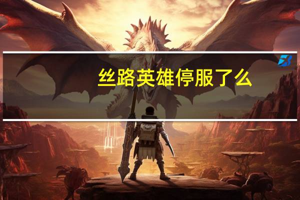 丝路英雄停服了么(丝路英雄声望表)