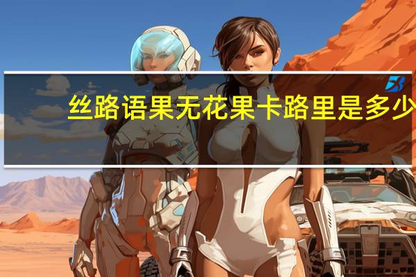 丝路语果 无花果卡路里是多少