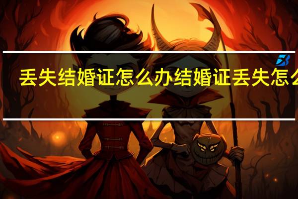 丢失结婚证怎么办 结婚证丢失怎么办