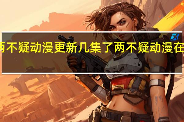 两不疑动漫更新几集了 两不疑动漫在线观看