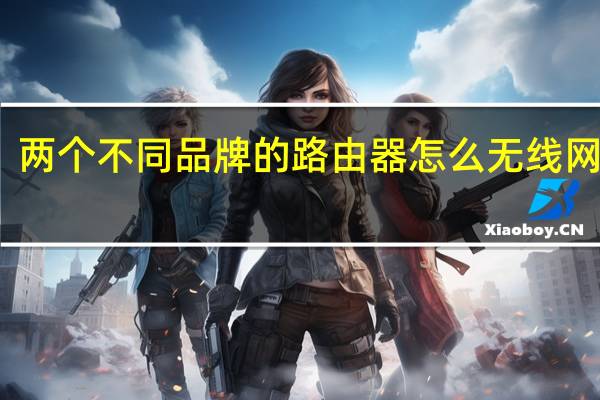 两个不同品牌的路由器怎么无线网桥接（如何桥接两个不同品牌的无线路由器）