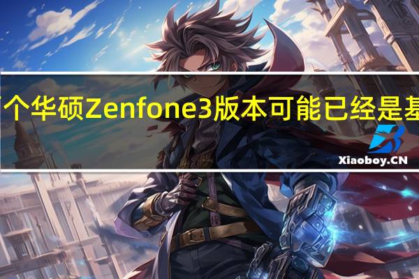 两个华硕Zenfone 3版本可能已经是基准测试