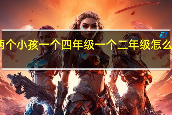 两个小孩一个四年级一个二年级怎么弄采集