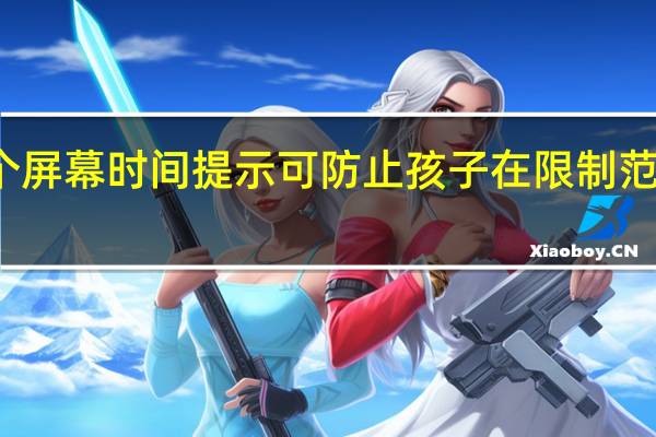 两个屏幕时间提示可防止孩子在限制范围内工作