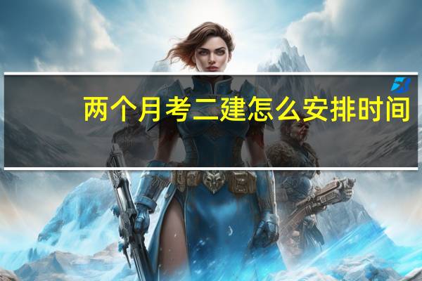两个月考二建怎么安排时间