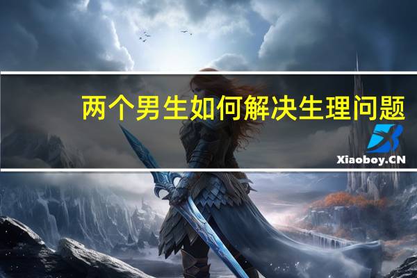 两个男生如何解决生理问题？
