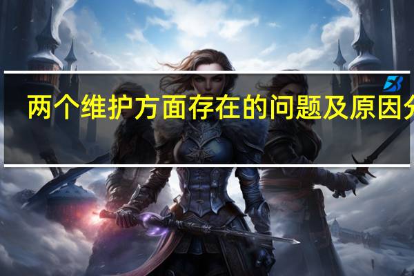两个维护方面存在的问题及原因分析(两个维护方面存在的问题和不足)