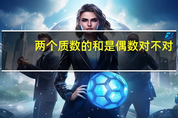 两个质数的和是偶数对不对?为什么?