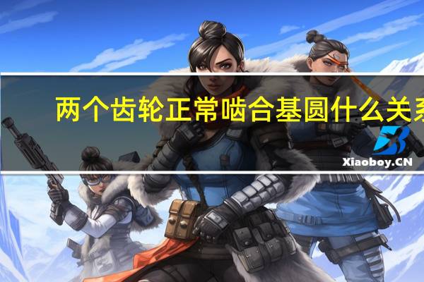 两个齿轮正常啮合基圆什么关系