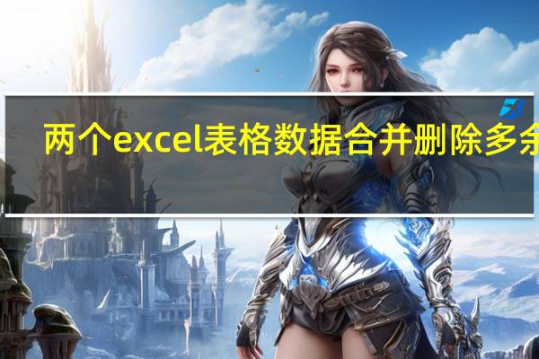 两个excel表格数据合并删除多余的（两个excel表格数据合并）