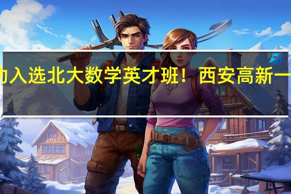 两人成功入选北大数学英才班！西安高新一中到底有多牛