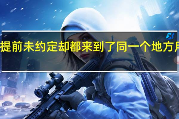 两人提前未约定却都来到了同一个地方用成语形容