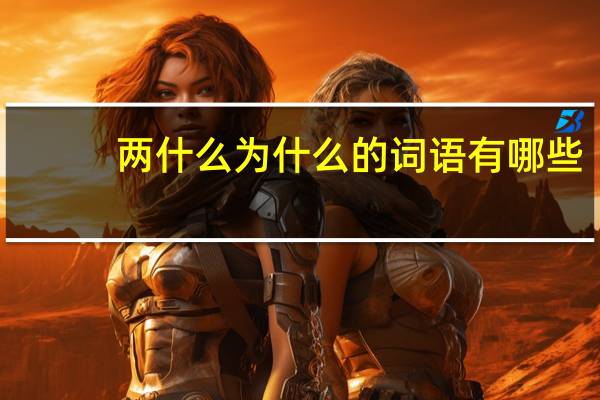 两什么为什么的词语有哪些?