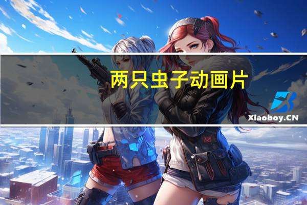 两只虫子动画片(两只虫子的故事)