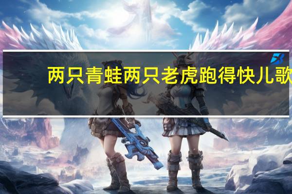 两只青蛙两只老虎跑得快儿歌