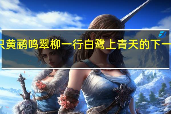 两只黄鹂鸣翠柳一行白鹭上青天的下一句是什么