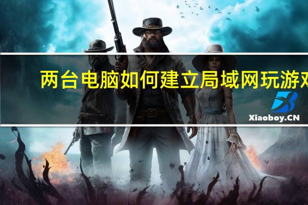 两台电脑如何建立局域网玩游戏（两台电脑如何建立局域网）