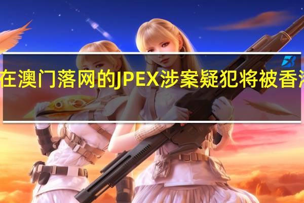 两名在澳门落网的JPEX涉案疑犯将被香港警方拘捕