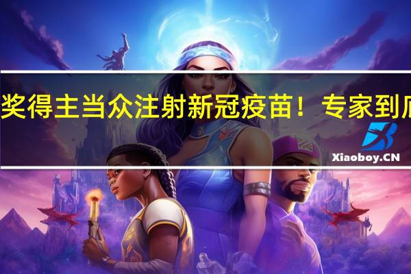 两名诺奖得主当众注射新冠疫苗！专家 到底什么情况嘞