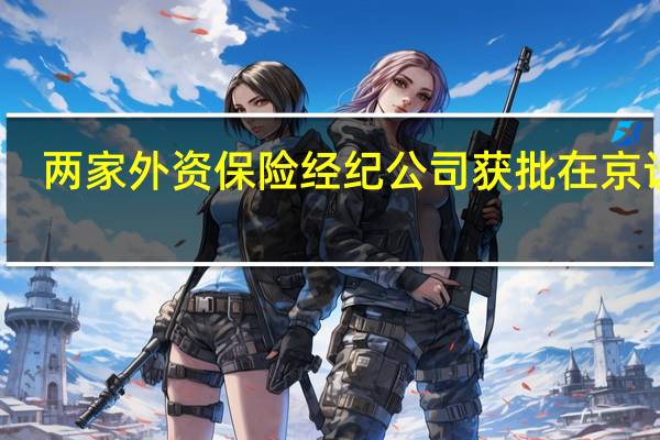 两家外资保险经纪公司获批在京设立