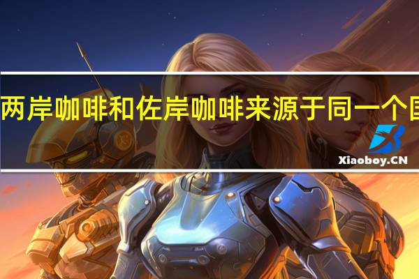 两岸咖啡和佐岸咖啡来源于同一个国家吗