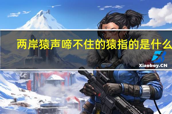 两岸猿声啼不住的猿指的是什么猿