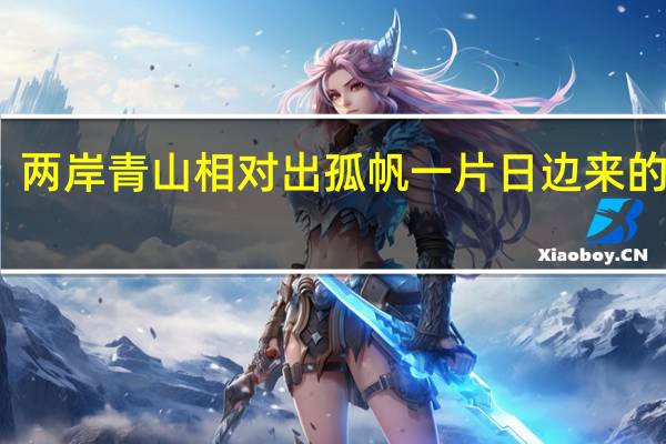 两岸青山相对出孤帆一片日边来的意思
