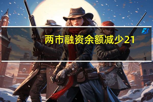 两市融资余额减少21.48亿元