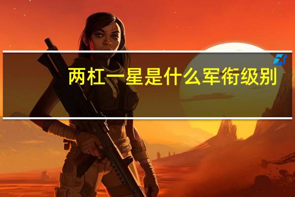 两杠一星是什么军衔级别（两杠一星是什么军衔）