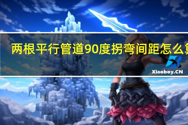 两根平行管道90度拐弯间距怎么算的