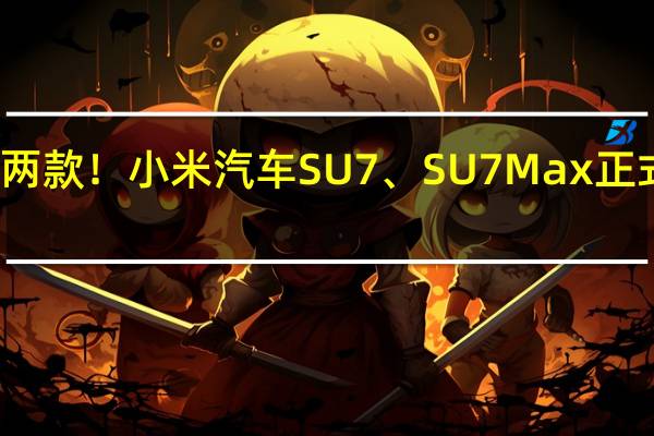 两款！小米汽车SU7、SU7 Max正式亮相：详细配置首次大曝光
