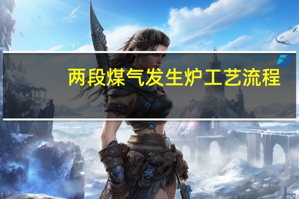 两段煤气发生炉工艺流程（两段煤气发生炉）