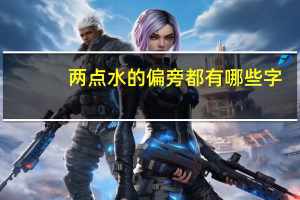 两点水的偏旁都有哪些字