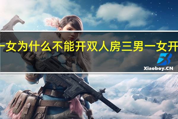 两男一女为什么不能开双人房 三男一女开一间房酒店