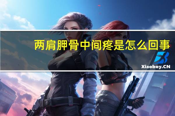 两肩胛骨中间疼是怎么回事（脊梁骨中间疼一按就痛怎么回事）