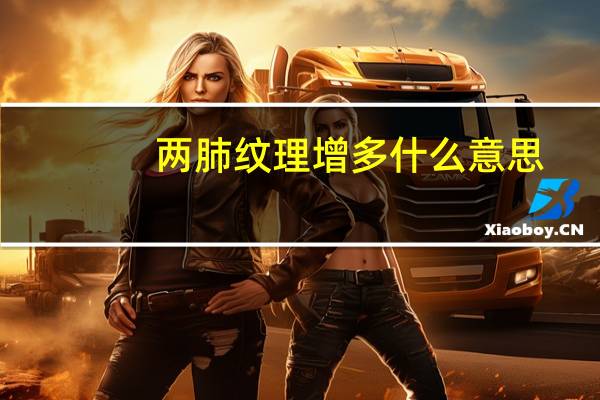 两肺纹理增多什么意思,后背胸部酸痛（两肺纹理增多什么意思）