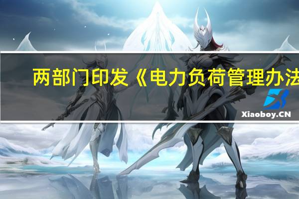 两部门印发《电力负荷管理办法（2023年版）》