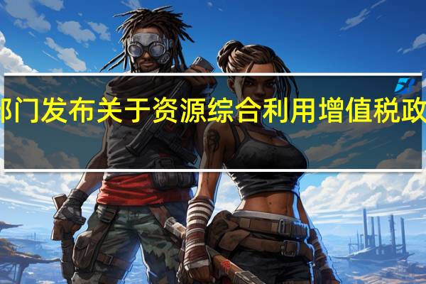 两部门发布关于资源综合利用增值税政策的公告