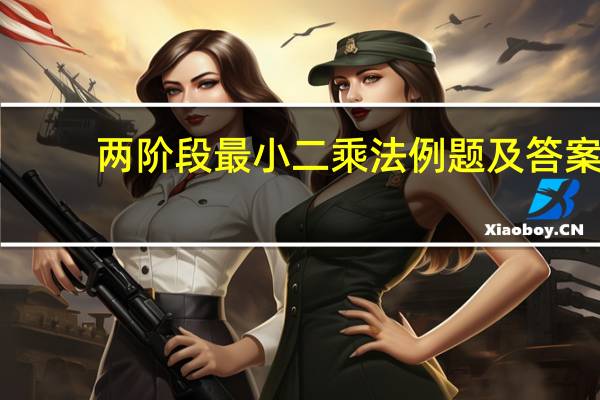 两阶段最小二乘法例题及答案（两阶段最小二乘法）