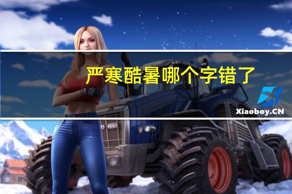 严寒酷暑哪个字错了（严寒酷暑）