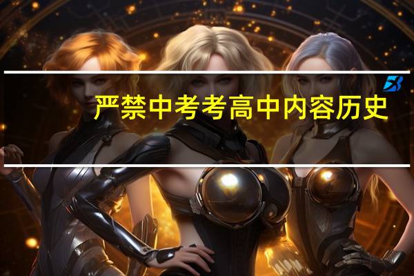 严禁中考考高中内容历史（严禁中考考高中内容）